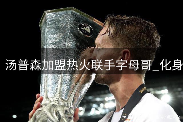 汤普森加盟热火联手字母哥 化身外线新火力点